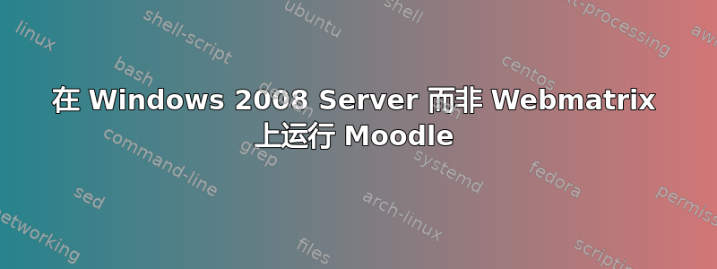 在 Windows 2008 Server 而非 Webmatrix 上运行 Moodle