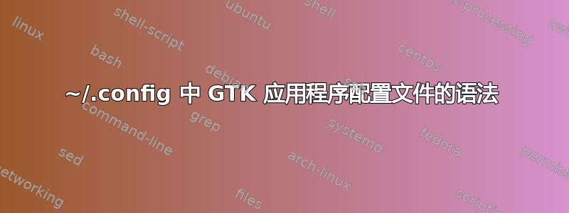 ~/.config 中 GTK 应用程序配置文件的语法