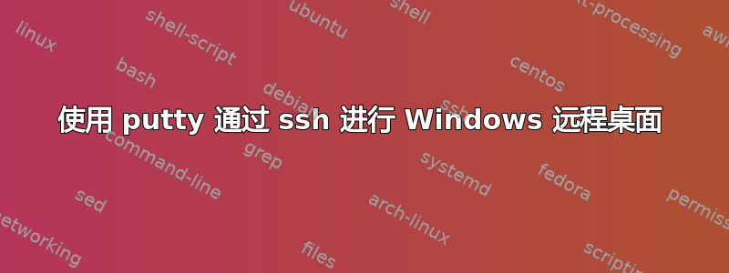 使用 putty 通过 ssh 进行 Windows 远程桌面