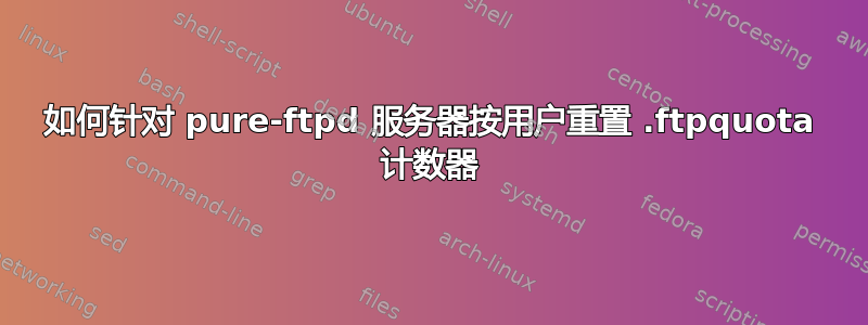 如何针对 pure-ftpd 服务器按用户重置 .ftpquota 计数器