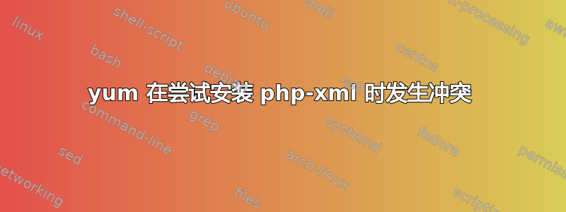 yum 在尝试安装 php-xml 时发生冲突