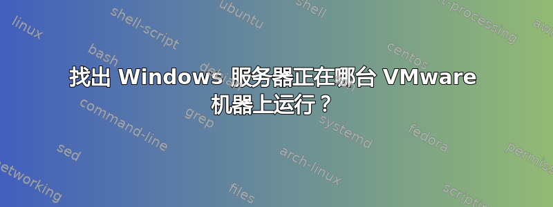 找出 Windows 服务器正在哪台 VMware 机器上运行？