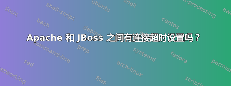 Apache 和 JBoss 之间有连接超时设置吗？