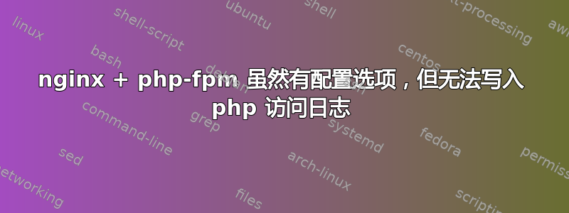 nginx + php-fpm 虽然有配置选项，但无法写入 php 访问日志