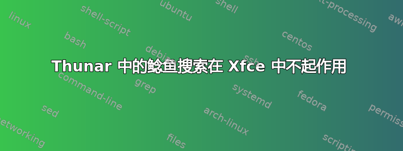 Thunar 中的鲶鱼搜索在 Xfce 中不起作用