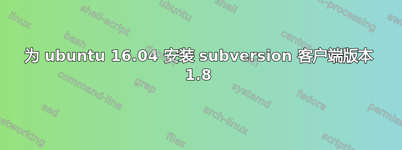 为 ubuntu 16.04 安装 subversion 客户端版本 1.8