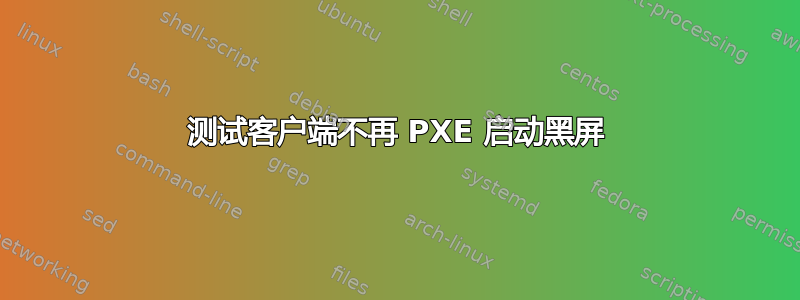 测试客户端不再 PXE 启动黑屏