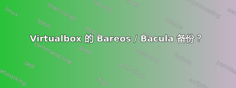 Virtualbox 的 Bareos / Bacula 备份？