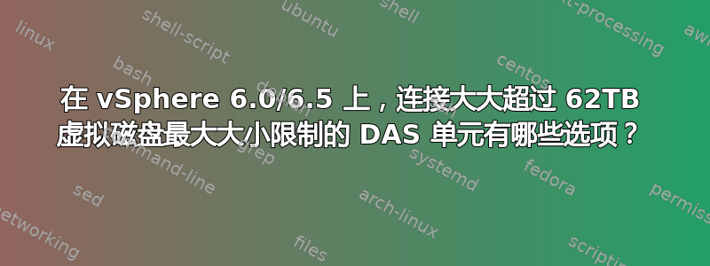 在 vSphere 6.0/6.5 上，连接大大超过 62TB 虚拟磁盘最大大小限制的 DAS 单元有哪些选项？