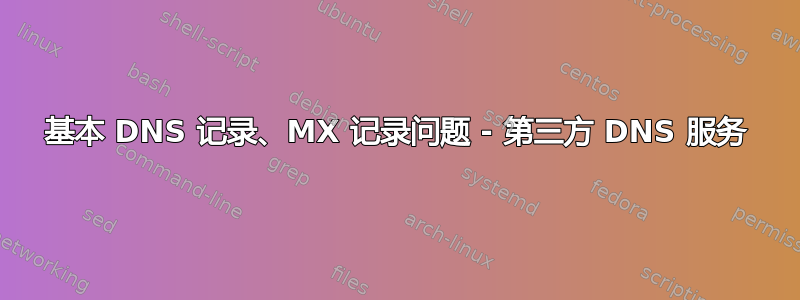 基本 DNS 记录、MX 记录问题 - 第三方 DNS 服务