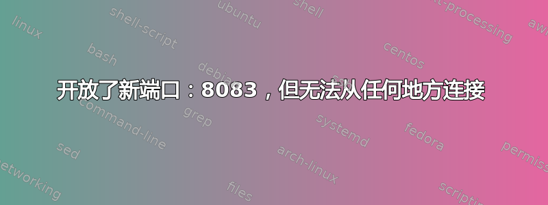 开放了新端口：8083，但无法从任何地方连接