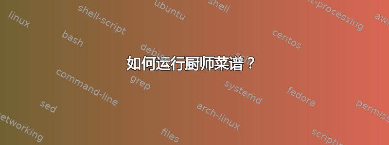 如何运行厨师菜谱？