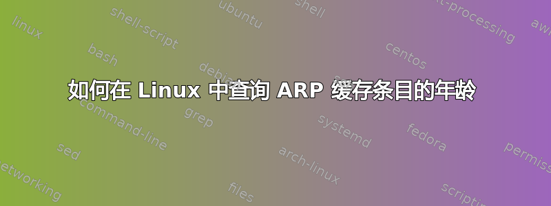 如何在 Linux 中查询 ARP 缓存条目的年龄