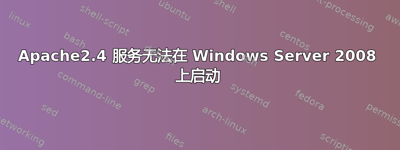 Apache2.4 服务无法在 Windows Server 2008 上启动