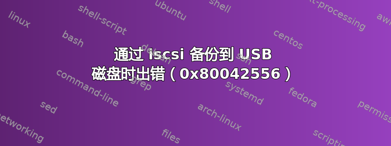 通过 iscsi 备份到 USB 磁盘时出错（0x80042556）