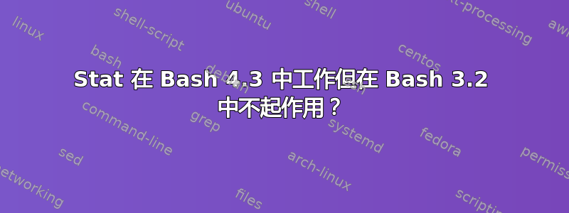 Stat 在 Bash 4.3 中工作但在 Bash 3.2 中不起作用？