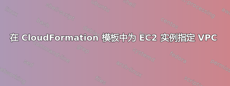 在 CloudFormation 模板中为 EC2 实例指定 VPC