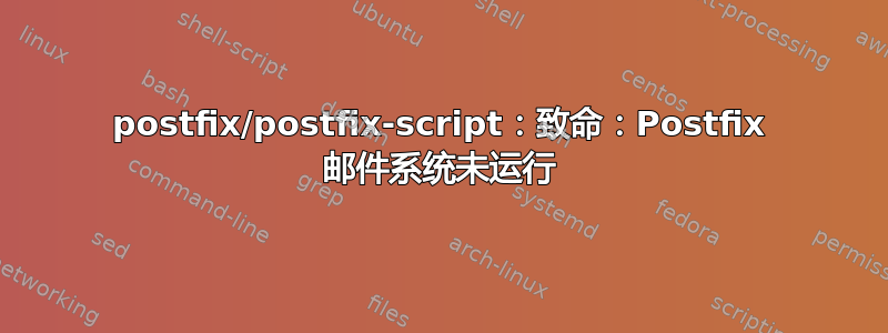 postfix/postfix-script：致命：Postfix 邮件系统未运行