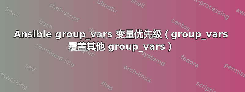 Ansible group_vars 变量优先级（group_vars 覆盖其他 group_vars）