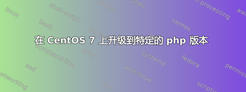 在 CentOS 7 上升级到特定的 php 版本