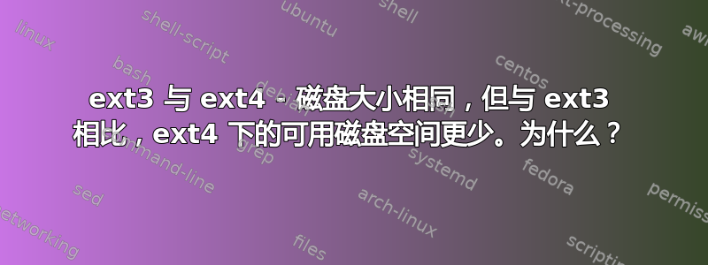 ext3 与 ext4 - 磁盘大小相同，但与 ext3 相比，ext4 下的可用磁盘空间更少。为什么？