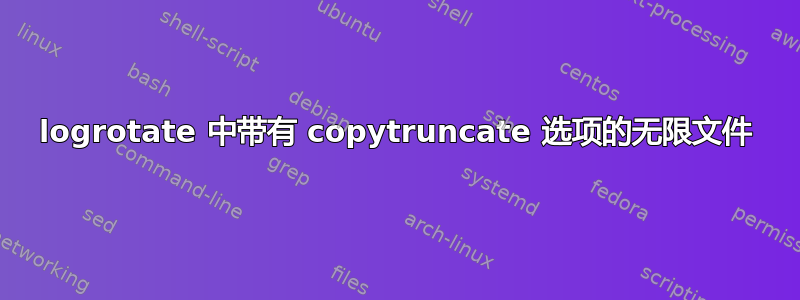 logrotate 中带有 copytruncate 选项的无限文件