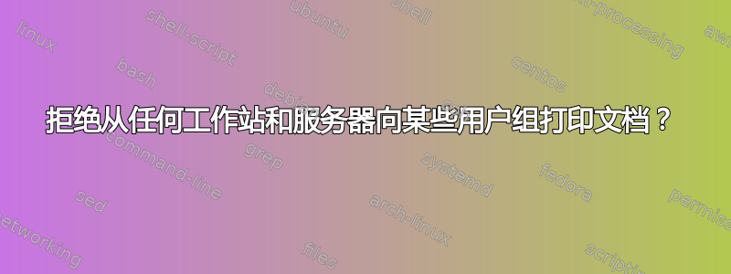 拒绝从任何工作站和服务器向某些用户组打印文档？