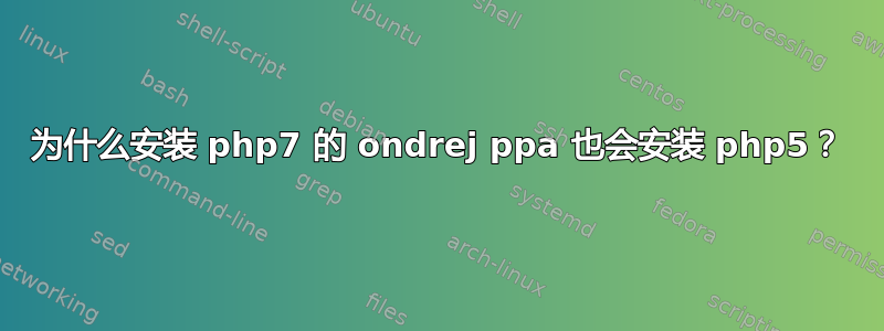 为什么安装 php7 的 ondrej ppa 也会安装 php5？