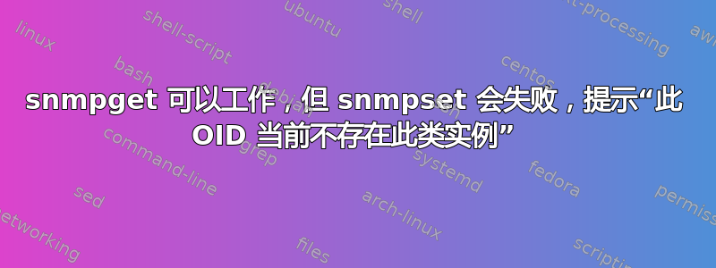 snmpget 可以工作，但 snmpset 会失败，提示“此 OID 当前不存在此类实例”