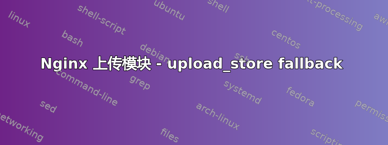 Nginx 上传模块 - upload_store fallback