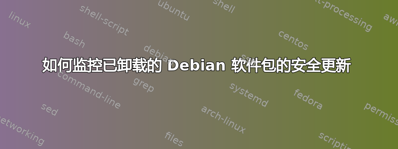 如何监控已卸载的 Debian 软件包的安全更新