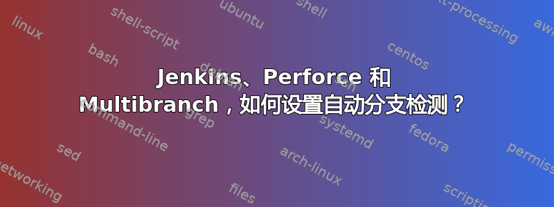 Jenkins、Perforce 和 Multibranch，如何设置自动分支检测？