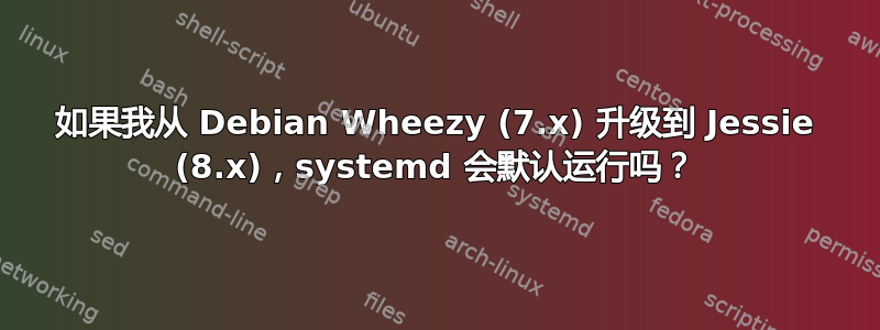 如果我从 Debian Wheezy (7.x) 升级到 Jessie (8.x)，systemd 会默认运行吗？