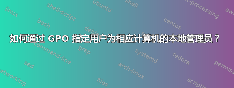 如何通过 GPO 指定用户为相应计算机的本地管理员？