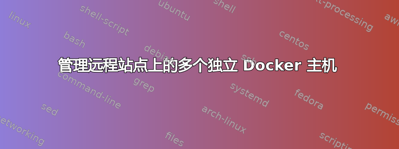 管理远程站点上的多个独立 Docker 主机