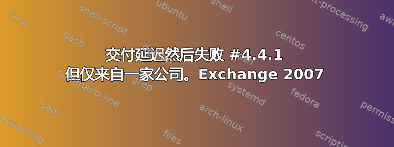 交付延迟然后失败 #4.4.1 但仅来自一家公司。Exchange 2007