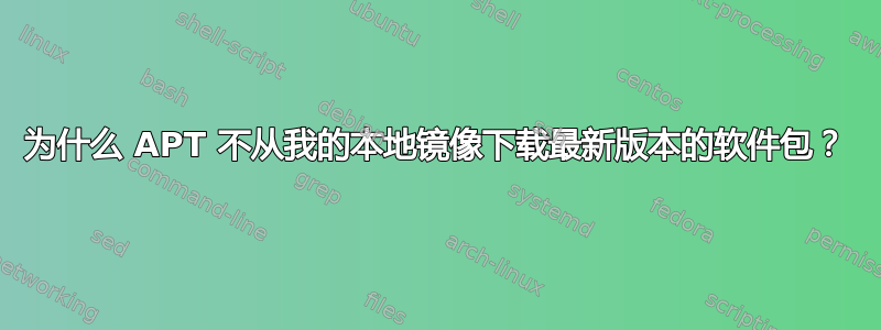 为什么 APT 不从我的本地镜像下载最新版本的软件包？