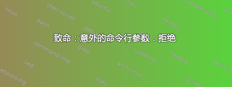 致命：意外的命令行参数：拒绝