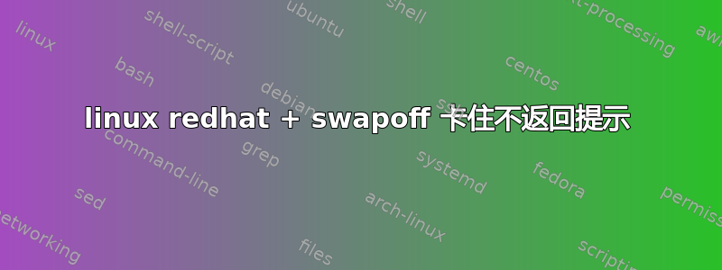 linux redhat + swapoff 卡住不返回提示