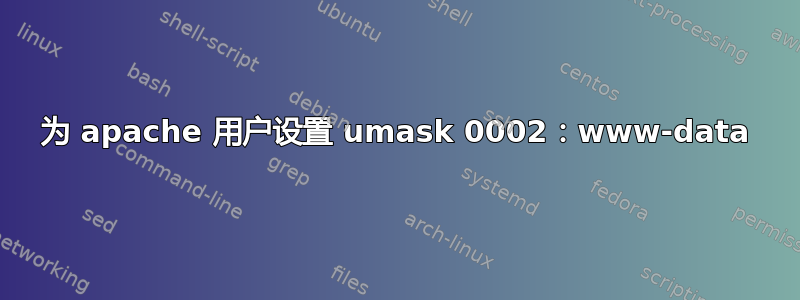 为 apache 用户设置 umask 0002：www-data