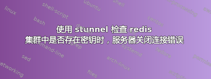 使用 stunnel 检查 redis 集群中是否存在密钥时，服务器关闭连接错误