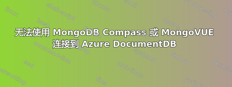 无法使用 MongoDB Compass 或 MongoVUE 连接到 Azure DocumentDB