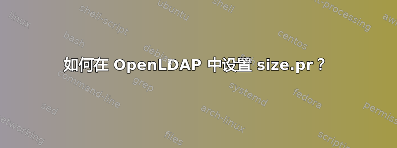 如何在 OpenLDAP 中设置 size.pr？