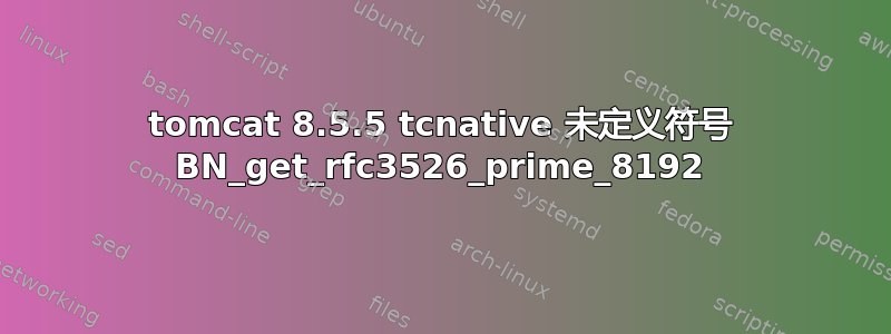 tomcat 8.5.5 tcnative 未定义符号 BN_get_rfc3526_prime_8192