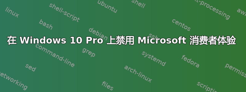 在 Windows 10 Pro 上禁用 Microsoft 消费者体验