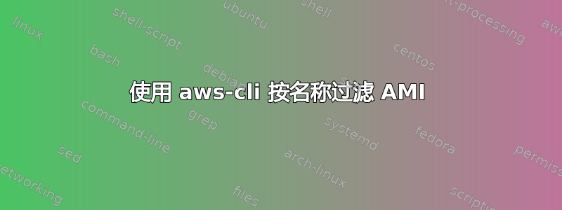 使用 aws-cli 按名称过滤 AMI