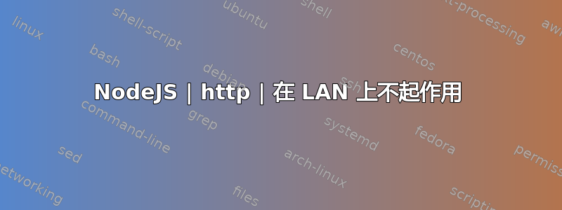 NodeJS | http | 在 LAN 上不起作用