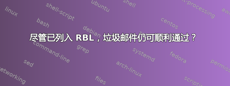 尽管已列入 RBL，垃圾邮件仍可顺利通过？