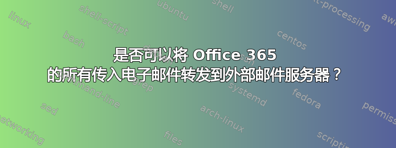 是否可以将 Office 365 的所有传入电子邮件转发到外部邮件服务器？