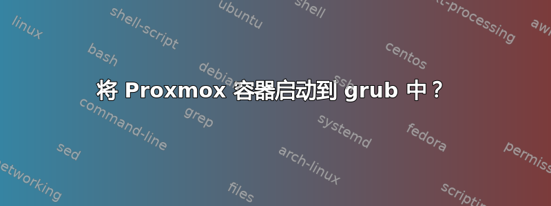 将 Proxmox 容器启动到 grub 中？